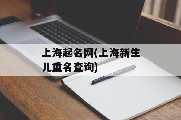 上海起名网(上海新生儿重名查询)-第1张图片-