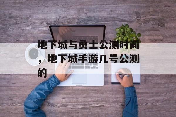 地下城与勇士公测时间，地下城手游几号公测的-第1张图片-