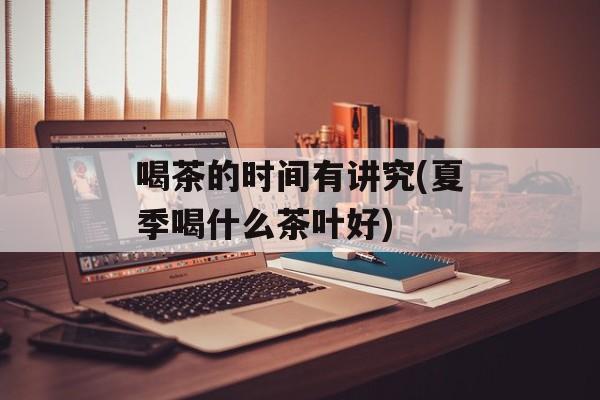 喝茶的时间有讲究(夏季喝什么茶叶好)-第1张图片-