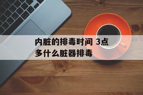 内脏的排毒时间 3点多什么脏器排毒-第1张图片-