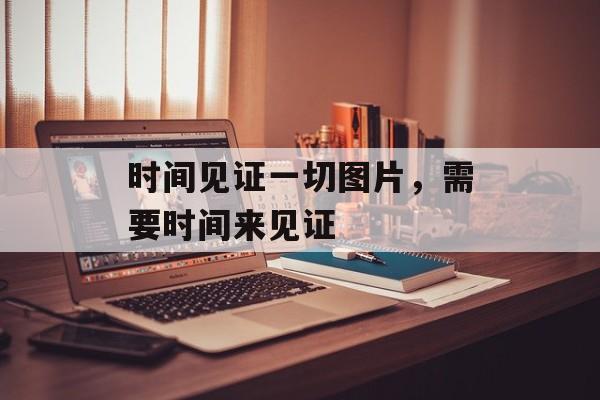 时间见证一切图片，需要时间来见证-第1张图片-