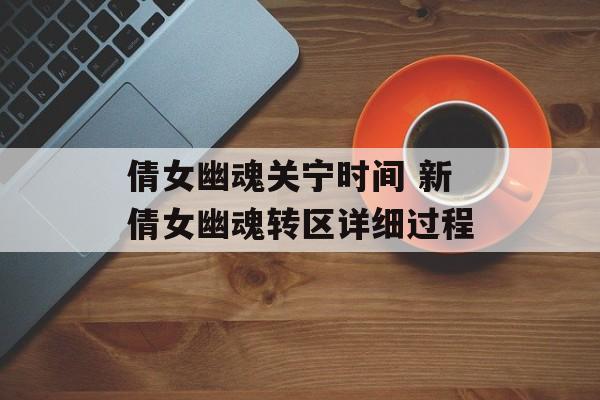 倩女幽魂关宁时间 新倩女幽魂转区详细过程-第1张图片-