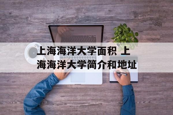 上海海洋大学面积 上海海洋大学简介和地址-第1张图片-