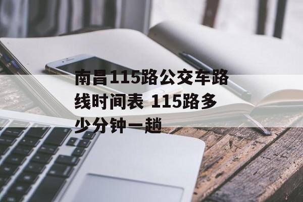 南昌115路公交车路线时间表 115路多少分钟一趟-第1张图片-