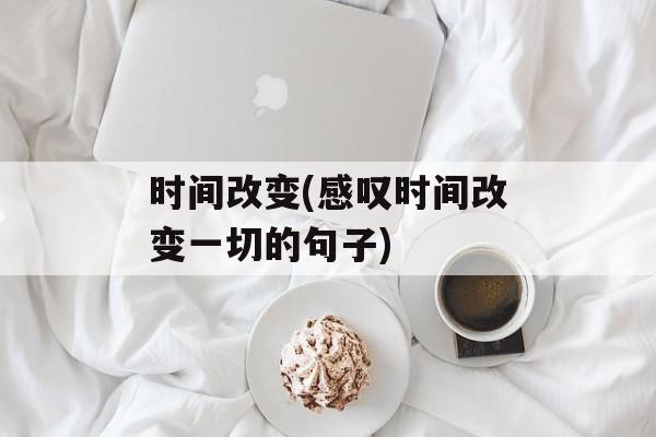 时间改变(感叹时间改变一切的句子)-第1张图片-