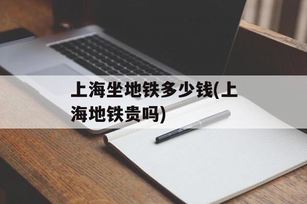 上海坐地铁多少钱(上海地铁贵吗)-第1张图片-