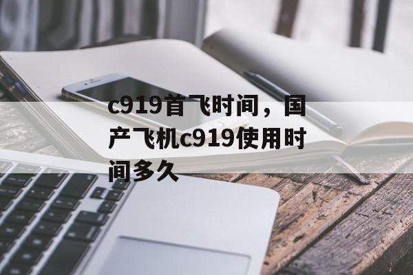 c919首飞时间，国产飞机c919使用时间多久-第1张图片-