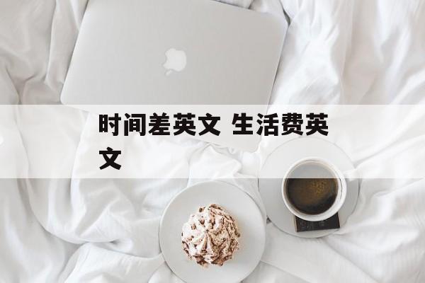 时间差英文 生活费英文-第1张图片-