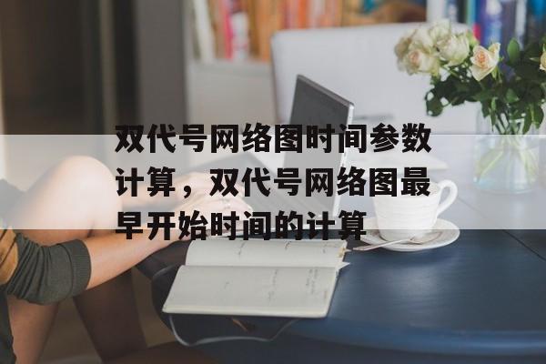 双代号网络图时间参数计算，双代号网络图最早开始时间的计算-第1张图片-