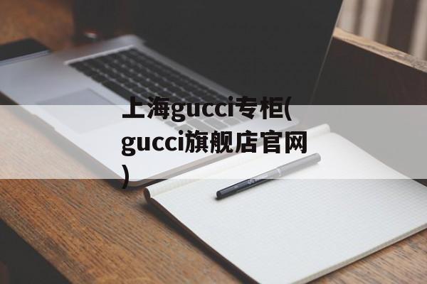 上海gucci专柜(gucci旗舰店官网)-第1张图片-
