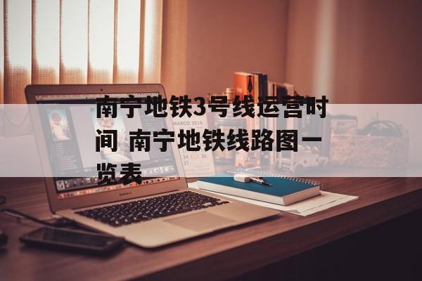 南宁地铁3号线运营时间 南宁地铁线路图一览表-第1张图片-