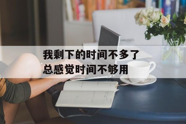 我剩下的时间不多了 总感觉时间不够用-第1张图片-
