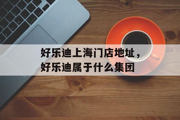 好乐迪上海门店地址，好乐迪属于什么集团-第1张图片-