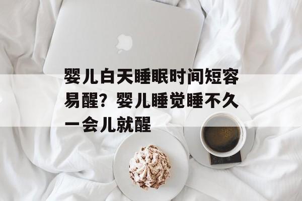 婴儿白天睡眠时间短容易醒？婴儿睡觉睡不久一会儿就醒-第1张图片-