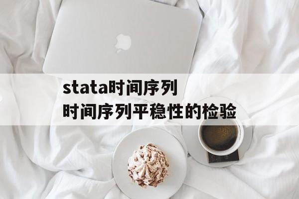 stata时间序列 时间序列平稳性的检验-第1张图片-