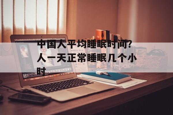 中国人平均睡眠时间？人一天正常睡眠几个小时-第1张图片-