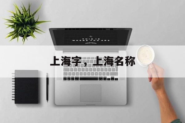 上海字，上海名称-第1张图片-