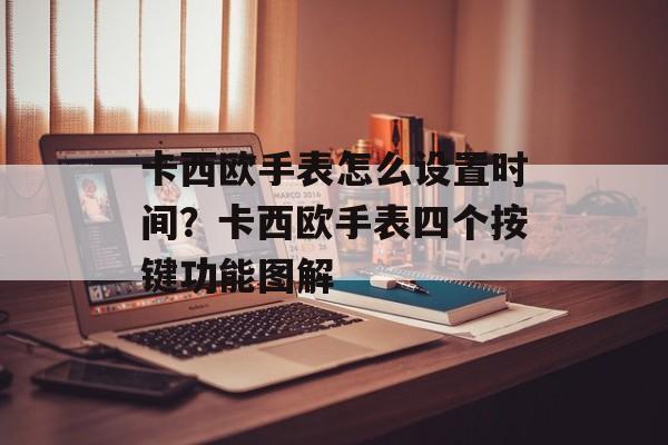 卡西欧手表怎么设置时间？卡西欧手表四个按键功能图解-第1张图片-