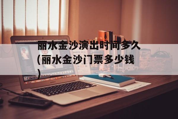 丽水金沙演出时间多久(丽水金沙门票多少钱)-第1张图片-