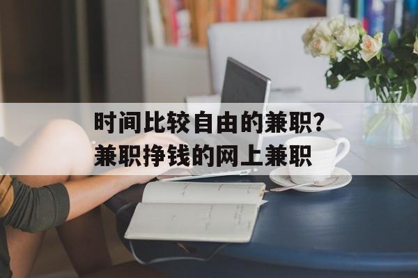 时间比较自由的兼职？兼职挣钱的网上兼职-第1张图片-