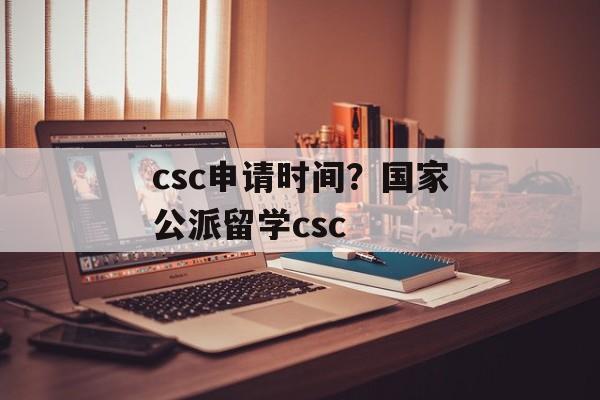 csc申请时间？国家公派留学csc-第1张图片-