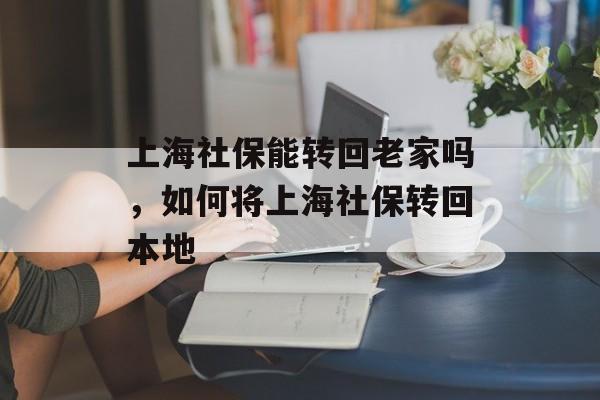 上海社保能转回老家吗，如何将上海社保转回本地-第1张图片-