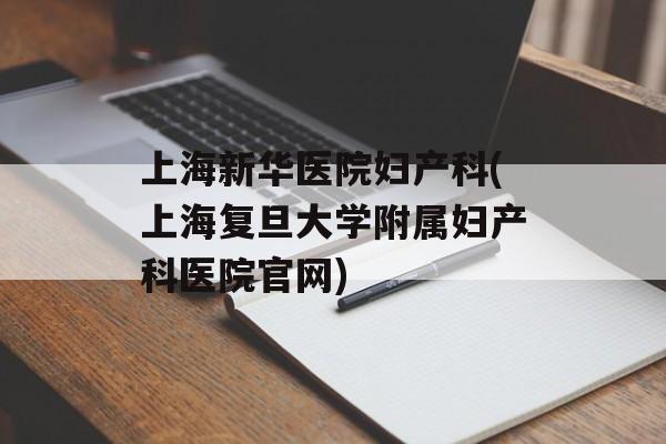 上海新华医院妇产科(上海复旦大学附属妇产科医院官网)-第1张图片-