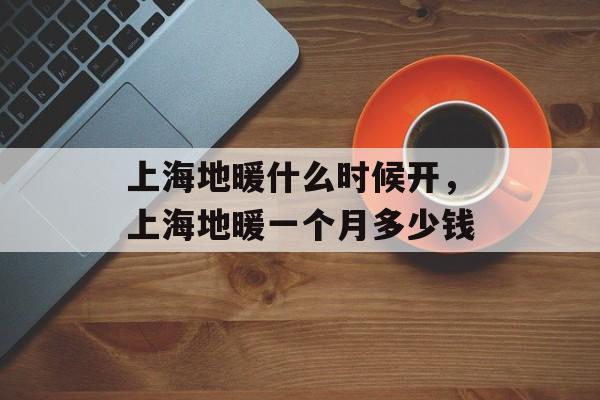 上海地暖什么时候开，上海地暖一个月多少钱-第1张图片-