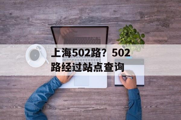 上海502路？502路经过站点查询-第1张图片-