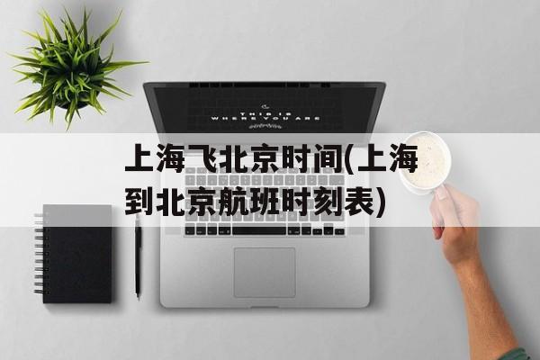 上海飞北京时间(上海到北京航班时刻表)-第1张图片-