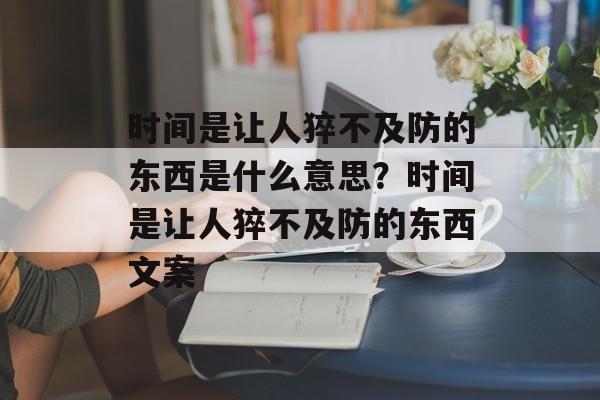 时间是让人猝不及防的东西是什么意思？时间是让人猝不及防的东西文案-第1张图片-