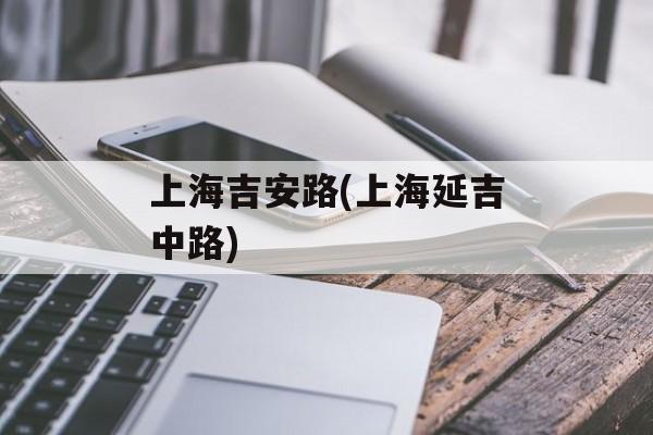 上海吉安路(上海延吉中路)-第1张图片-