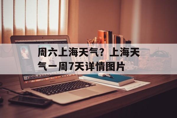周六上海天气？上海天气一周7天详情图片-第1张图片-