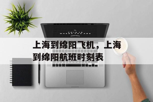 上海到绵阳飞机，上海到绵阳航班时刻表-第1张图片-