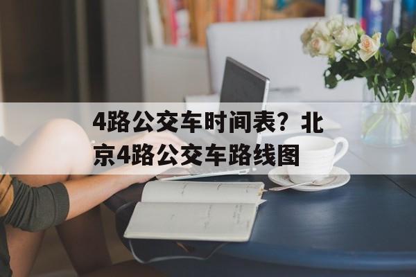4路公交车时间表？北京4路公交车路线图-第1张图片-