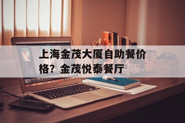 上海金茂大厦自助餐价格？金茂悦泰餐厅-第1张图片-