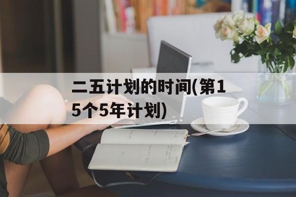 二五计划的时间(第15个5年计划)-第1张图片-