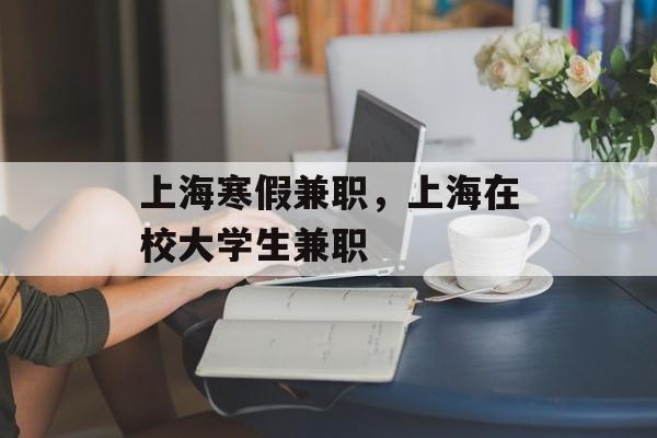 上海寒假兼职，上海在校大学生兼职-第1张图片-