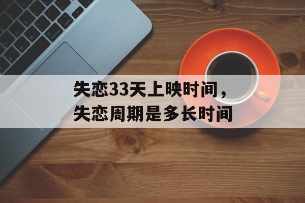 失恋33天上映时间，失恋周期是多长时间-第1张图片-