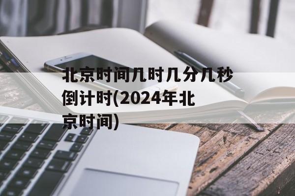 北京时间几时几分几秒倒计时(2024年北京时间)-第1张图片-