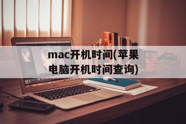 mac开机时间(苹果电脑开机时间查询)-第1张图片-
