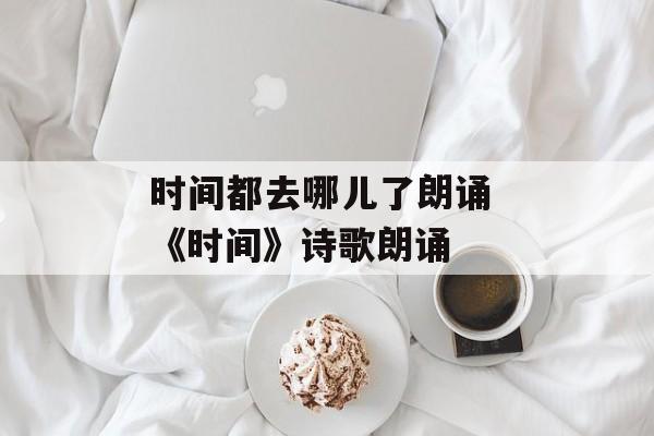 时间都去哪儿了朗诵 《时间》诗歌朗诵-第1张图片-