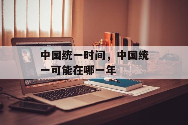 中国统一时间，中国统一可能在哪一年-第1张图片-