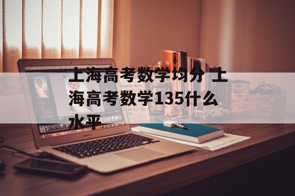 上海高考数学均分 上海高考数学135什么水平-第1张图片-