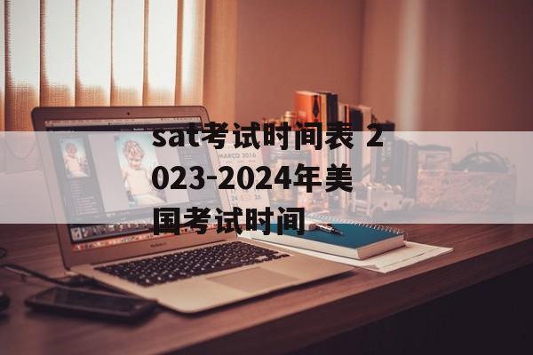 sat考试时间表 2023-2024年美国考试时间-第1张图片-