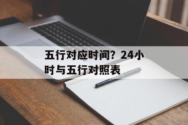 五行对应时间？24小时与五行对照表-第1张图片-