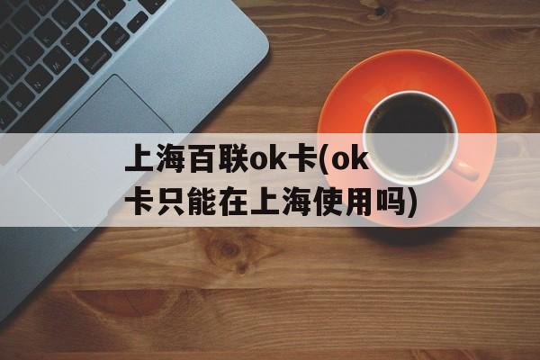 上海百联ok卡(ok卡只能在上海使用吗)-第1张图片-