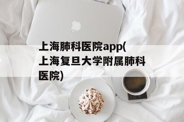 上海肺科医院app(上海复旦大学附属肺科医院)-第1张图片-