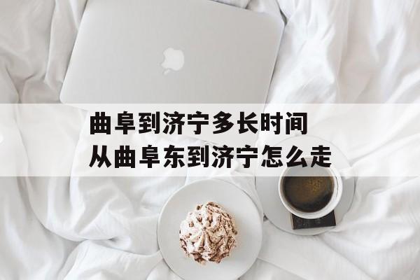 曲阜到济宁多长时间 从曲阜东到济宁怎么走-第1张图片-