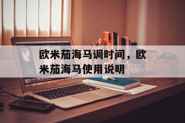 欧米茄海马调时间，欧米茄海马使用说明-第1张图片-